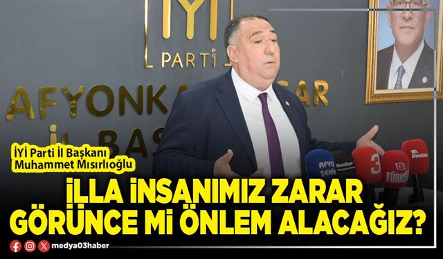 İlla insanımız zarar görünce mi önlem alacağız?