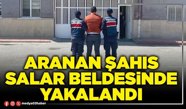 Aranan şahıs Salar Beldesinde yakalandı