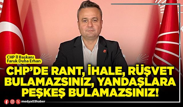 CHP’de rant, ihale, rüşvet bulamazsınız, yandaşlara peşkeş bulamazsınız!