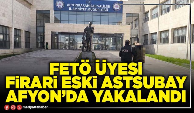 FETÖ üyesi firari eski Astsubay Afyon’da yakalandı
