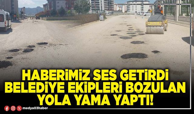 Haberimiz ses getirdi Belediye ekipleri bozulan yola yama yaptı!