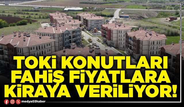 TOKİ konutları fahiş fiyatlara kiraya veriliyor!