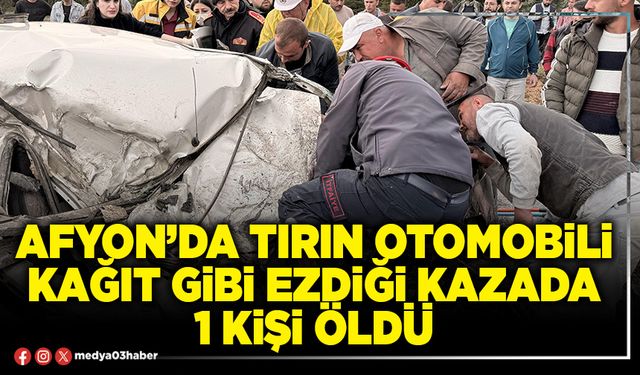 Afyon’da tırın otomobili kağıt gibi ezdiği kazada 1 kişi öldü