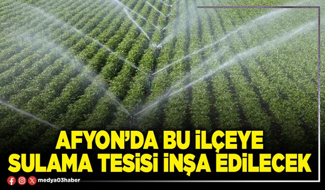 Afyon’da bu ilçeye sulama tesisi inşa edilecek