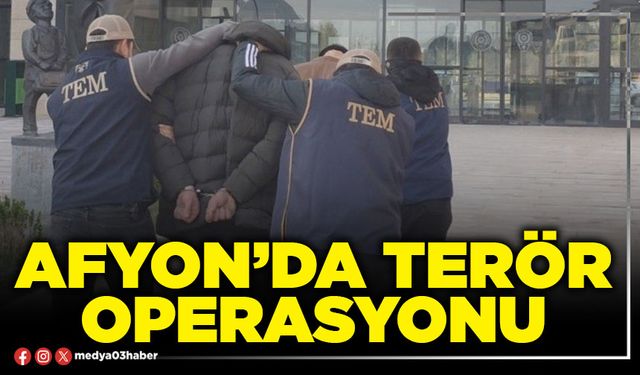 Afyon’da terör operasyonu