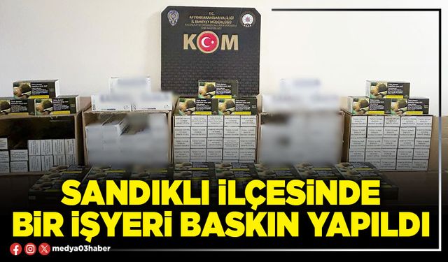 Sandıklı İlçesinde bir işyeri baskın yapıldı
