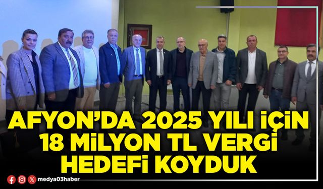 Afyon’da 2025 yılı için 18 Milyon TL vergi hedefi koyduk