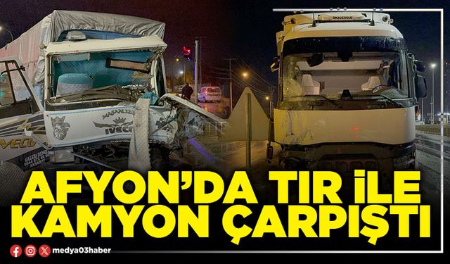 Afyon’da tır ile kamyon çarpıştı