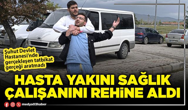 Hasta yakını sağlık çalışanını rehine aldı!