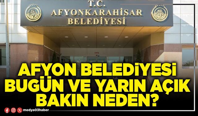 Afyon Belediyesi bugün ve yarın açık bakın neden?