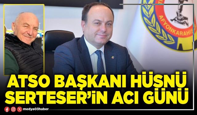 ATSO Başkanı Hüsnü Serteser’in acı günü