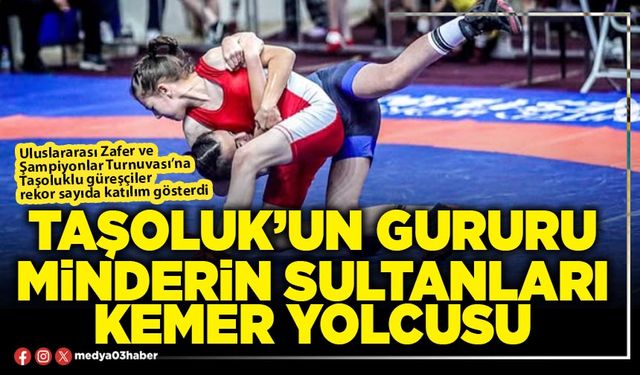 Taşoluk’un gururu minderin sultanları Kemer yolcusu