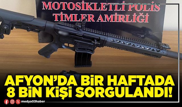 Afyon’da bir haftada 8 bin kişi sorgulandı!