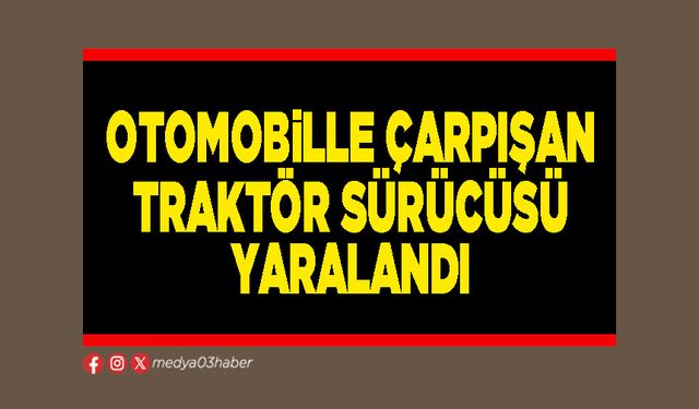 Otomobille çarpışan traktör sürücüsü yaralandı