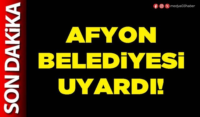 Afyon Belediyesi uyardı!