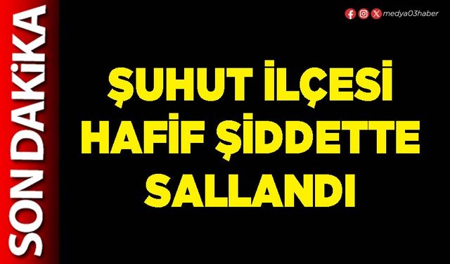Şuhut ilçesi hafif şiddette sallandı
