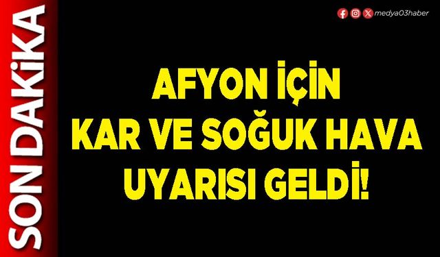Afyon için kar ve soğuk hava uyarısı geldi!