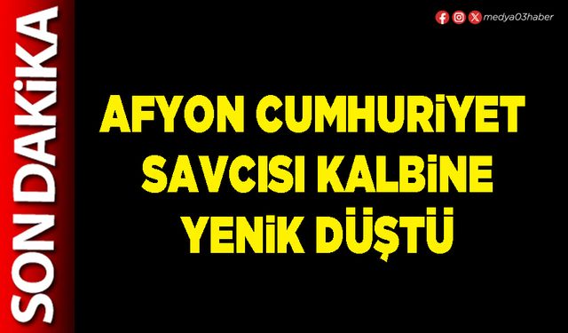 Afyon Cumhuriyet Savcısı kalbine yenik düştü