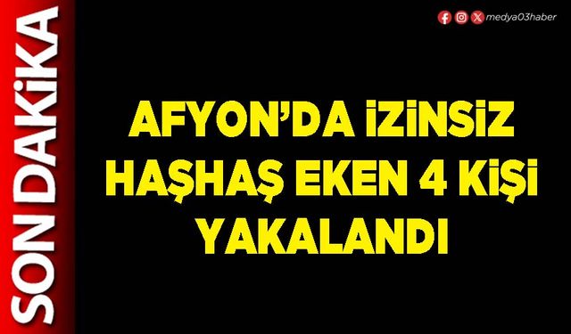 Afyon’da izinsiz haşhaş eken 4 kişi yakalandı