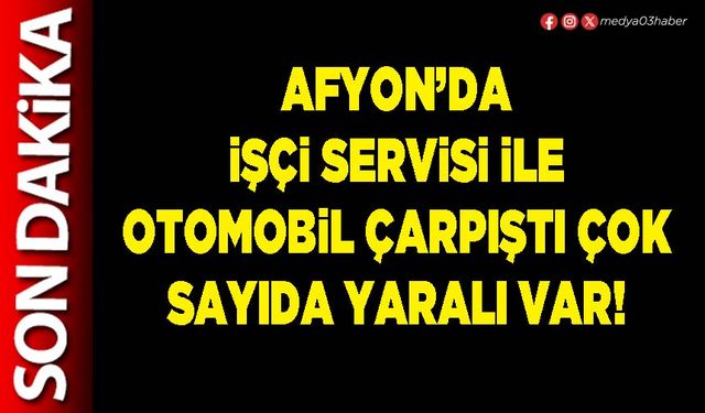 Afyon’da işçi servisi ile otomobil çarpıştı çok sayıda yaralı var!