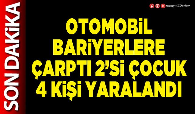 Otomobil bariyerlere çarptı 2’si çocuk 4 kişi yaralandı