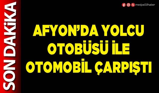 Afyon’da yolcu otobüsü ile otomobil çarpıştı