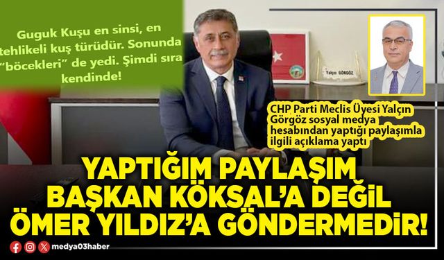 Yaptığım paylaşım Başkan Köksal’a değil Ömer Yıldız’a göndermedir!