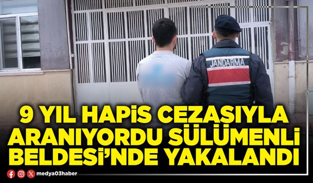 9 yıl hapis cezasıyla aranıyordu Sülümenli Beldesi’nde yakalandı