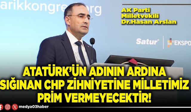 Atatürk’ün adının ardına sığınan CHP zihniyetine milletimiz prim vermeyecektir!