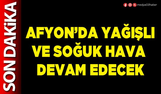 Afyon’da yağışlı ve soğuk hava devam edecek