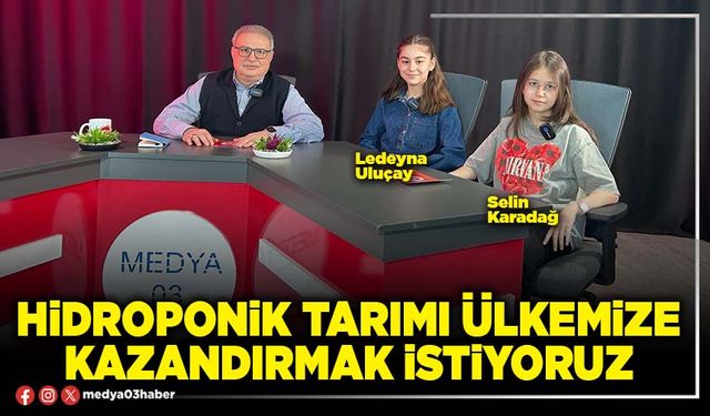 Hidroponik tarımı ülkemize kazandırmak istiyoruz