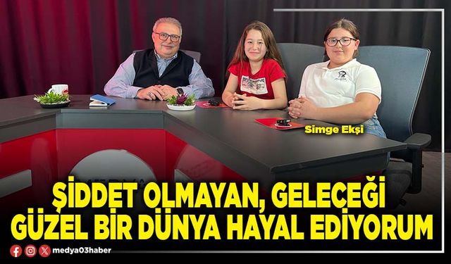 Şiddet olmayan, geleceği güzel bir dünya hayal ediyorum