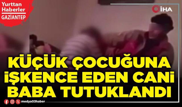 Çocuğuna acımasızca ve defalarca şiddet uygulayan cani baba tutuklandı