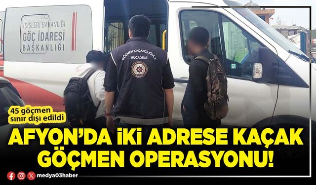Afyon’da iki adrese kaçak göçmen operasyonu!