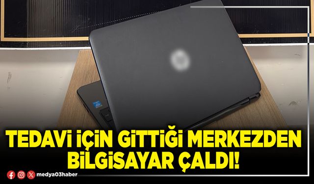Tedavi için gittiği merkezden bilgisayar çaldı!