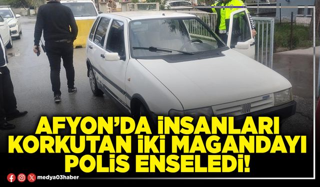 Afyon’da insanları korkutan iki magandayı Polis enseledi!