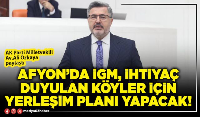 Afyon’da İGM, ihtiyaç duyulan köyler için yerleşim planı yapacak!