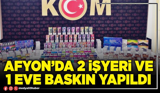 Afyon’da 2 işyeri ve 1 eve baskın yapıldı