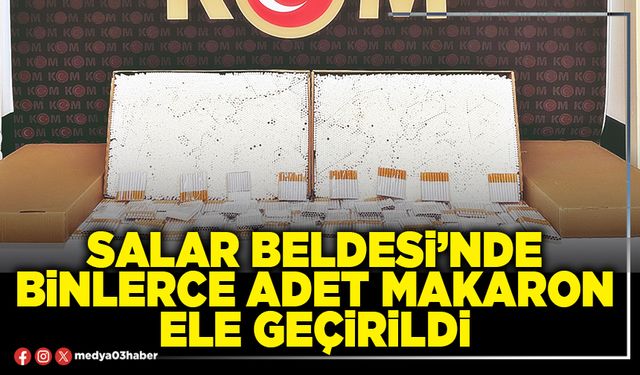Salar Beldesi’nde binlerce adet makaron ele geçirildi