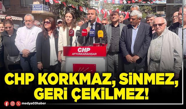 CHP korkmaz, sinmez, geri çekilmez!