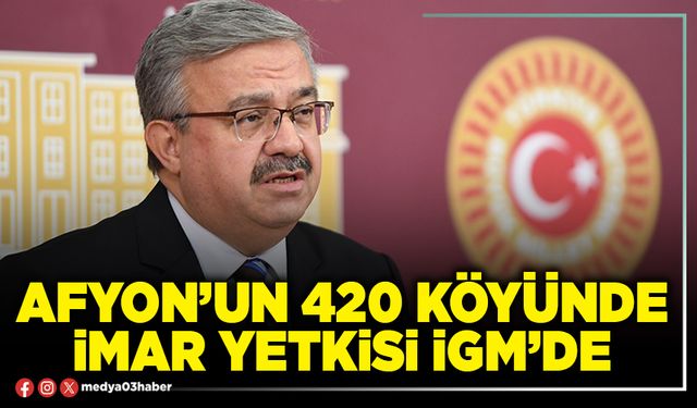 Afyon’un 420 Köyünde imar yetkisi İGM’de