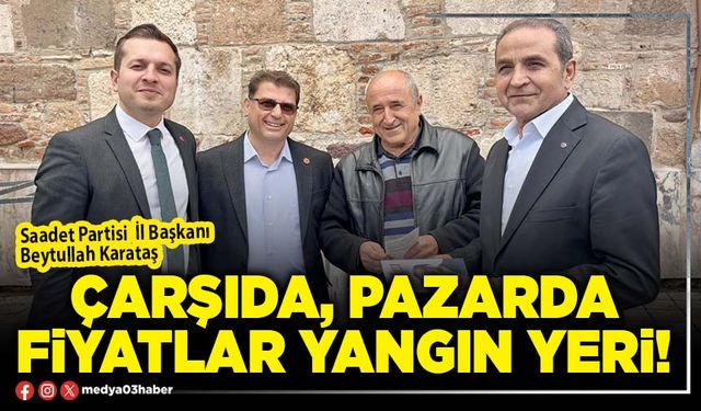 Çarşıda, pazarda fiyatlar yangın yeri!