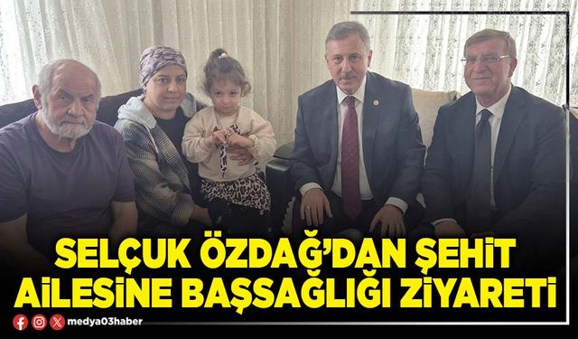 Selçuk Özdağ’dan şehit ailesine başsağlığı ziyareti