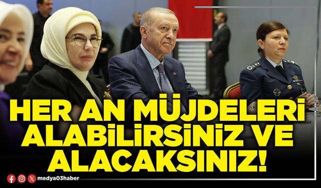 Her an müjdeleri alabilirsiniz ve alacaksınız!
