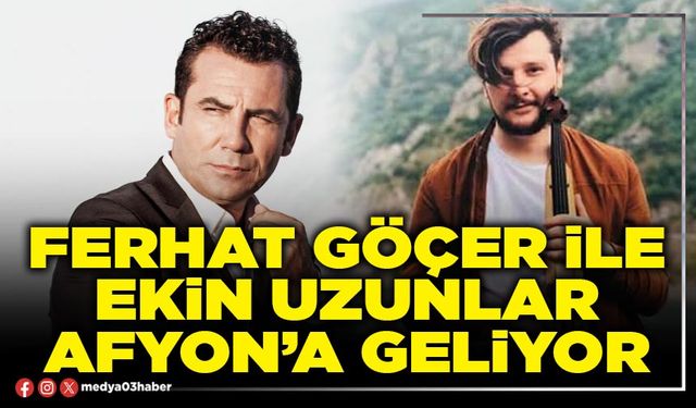 Ferhat Göçer ile Ekin Uzunlar Afyon’a geliyor