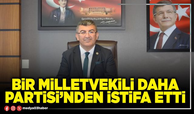 Bir Milletvekili daha Partisi’nden istifa etti