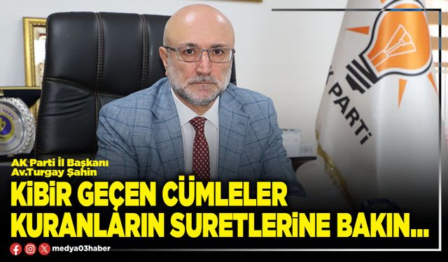 Kibir geçen cümleler kuranların suretlerine bakın…