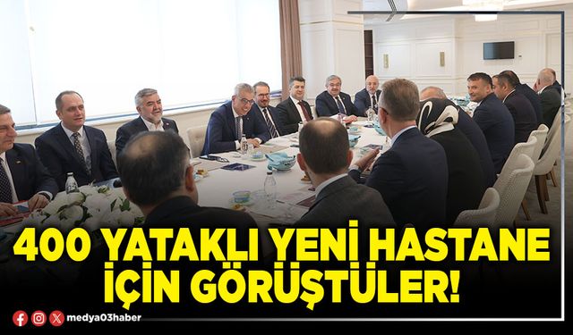 400 yataklı yeni hastane için görüştüler!