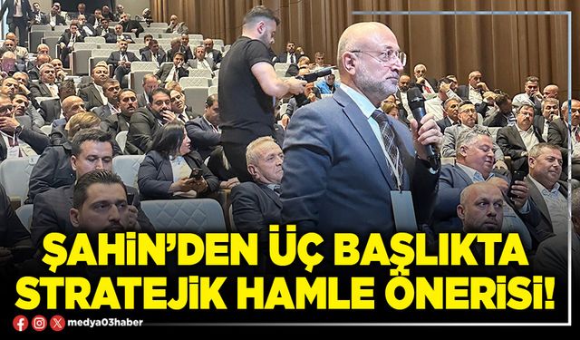 Şahin’den üç başlıkta stratejik hamle önerisi!