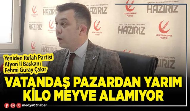 Vatandaş pazardan yarım kilo meyve alamıyor